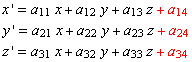 x ' = a _ 11 x + a _ 12 y + a _ 13 z + a _ 14  y ' = a _ 21 x + a _ 22 y + a _ 23 z + a _ 24  z ' = a _ 31 x + a _ 32 y + a _ 33 z + a _ 34 
