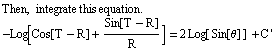 Then, integrate this equation . <br /> -Log[Cos[T - R] + Sin[T - R]/R] = 2 Log[ Sin[θ] ] + C '