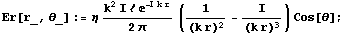 Er[r_, θ_] := η (k^2 I ℓ E^(-I k r))/(2 π) (1/(k r)^2 - I/(k r)^3) Cos[θ] ;