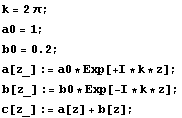 k = 2 π ; a0 = 1 ; b0 = 0.2 ; a[z_] := a0 * Exp[+ I * k * z] ; b[z_] := b0 * Exp[-I * k * z] ; c[z_] := a[z] + b[z] ; 
