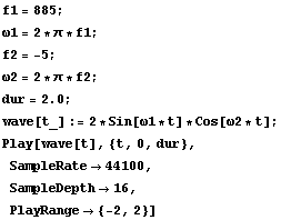 f1 = 885 ; ω1 = 2 * π * f1 ; f2 = -5 ; ω2 = 2 * π * f2 ; dur = 2.0 ; wave[ ... y[wave[t], {t, 0, dur},  SampleRate -> 44100,  SampleDepth -> 16,  PlayRange -> {-2, 2}] 